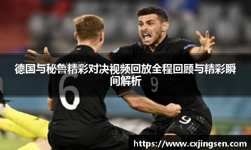 德国与秘鲁精彩对决视频回放全程回顾与精彩瞬间解析